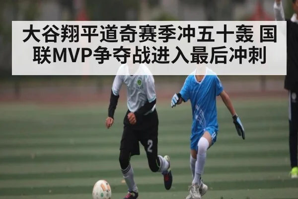 大谷翔平道奇赛季冲五十轰 国联MVP争夺战进入最后冲刺